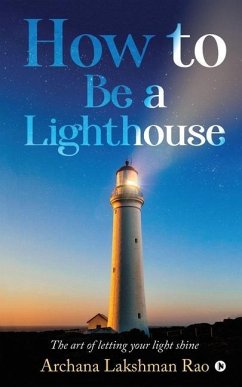 How to Be a Lighthouse: The Art of Letting Your Light Shine - Archana Lakshman Rao