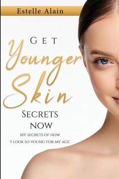 Get Younger Skin Secrets Now: My Secrets Of How I Look So Young For My Age - Alain, Estelle