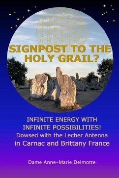 SIGNPOST TO THE HOLY GRAIL? INFINITE ENERGY WITH INFINITE POSSIBILITIES! dowsed with the Lecher antenna in Carnac and Brittany France - Delmotte, Anne-Marie