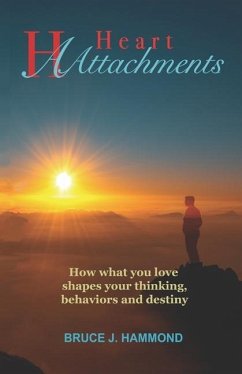 Heart Attachments: How what you love shapes your thinking, behaviors and destiny - Hammond, Bruce J.