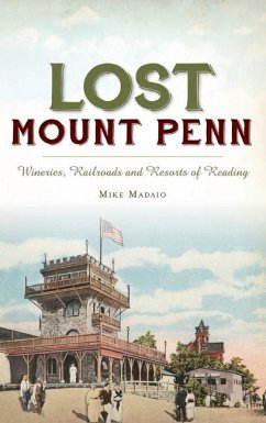 Lost Mount Penn: Wineries, Railroads and Resorts of Reading - Madaio, Michael