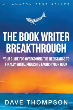The Book Writer Breakthrough - Your Guide For Overcoming The Resistance To Finally Write, Publish & Launch Your Book (paperback) - Thompson, Dave