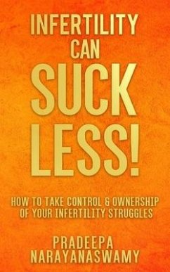 Infertility Can SUCK LESS!: How to Take Control & Ownership of Your Infertility Struggles - Narayanaswamy, Pradeepa