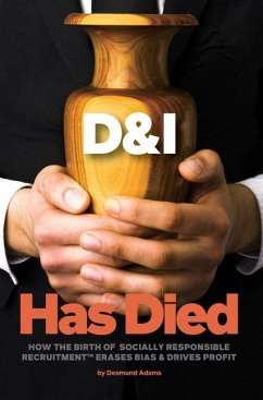 D & I Has Died: How The Birth Of Socially Responsible Recruitment Erases Bias and Drives Profit - Adams, Desmund