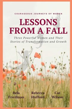 LESSONS FROM A FALL Three Powerful Women and Their Stories of Transformation and Growth - Friedman, Bela; Hufford, Rebecca; Wilson, Catherine