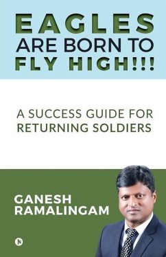 Eagles Are Born to Fly High!!!: A Success Guide for Returning Soldiers - Ganesh Ramalingam