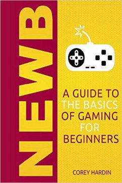 Newb: A Guide to the Basics of Gaming (eBook, ePUB) - Hardin, Corey