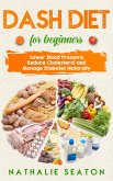 Dash Diet for Beginners: Lower Blood Pressure, Reduce Cholesterol and Manage Diabetes Naturally (eBook, ePUB)
