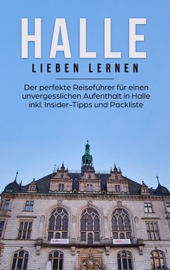 Halle lieben lernen: Der perfekte Reiseführer für einen unvergesslichen Aufenthalt in Halle inkl. Insider-Tipps und Packliste (eBook, ePUB)