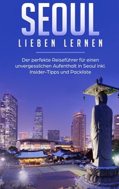 Seoul lieben lernen: Der perfekte Reiseführer für einen unvergesslichen Aufenthalt in Seoul inkl. Insider-Tipps und Packliste (eBook, ePUB) - Wollinger, Larissa