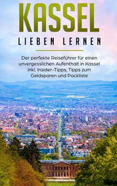 Kassel lieben lernen: Der perfekte Reiseführer für einen unvergesslichen Aufenthalt in Kassel inkl. Insider-Tipps, Tipps zum Geldsparen und Packliste - Klein, Lina