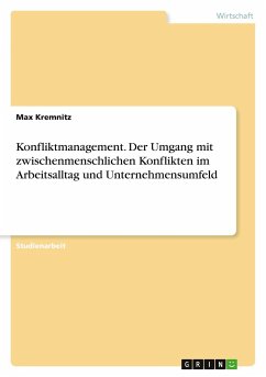 Konfliktmanagement. Der Umgang mit zwischenmenschlichen Konflikten im Arbeitsalltag und Unternehmensumfeld - Kremnitz, Max