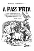A Paz Fria: Suspeições da Grande Imprensa Brasileira sobre a Pacificação Mundial (1945-1953) (eBook, ePUB)