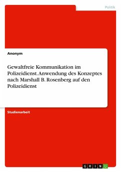 Gewaltfreie Kommunikation im Polizeidienst. Anwendung des Konzeptes nach Marshall B. Rosenberg auf den Polizeidienst - Anonym