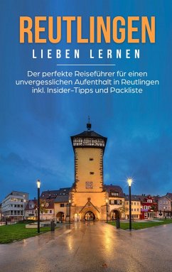 Reutlingen lieben lernen: Der perfekte Reiseführer für einen unvergesslichen Aufenthalt in Reutlingen inkl. Insider-Tipps und Packliste (eBook, ePUB)