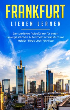 Frankfurt lieben lernen: Der perfekte Reiseführer für einen unvergesslichen Aufenthalt in Frankfurt inkl. Insider-Tipps und Packliste (eBook, ePUB)