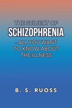 The Subject of Schizophrenia - All You Want to Know About the Illness - Ruoss, B. S.