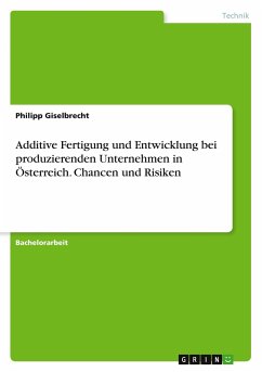 Additive Fertigung und Entwicklung bei produzierenden Unternehmen in Österreich. Chancen und Risiken - Giselbrecht, Philipp