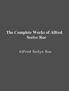 The Complete Works of Alfred Seelye Roe (eBook, ePUB) - Alfred Seelye Roe; Tbd
