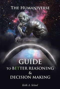 The Humaniverse Guide To Better Reasoning and Decision Making (eBook, ePUB) - Seland, Keith A.