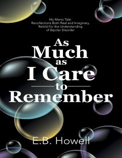 As Much As I Care to Remember: My Manic Tale: Recollections Both Real and Imaginary, Retold for the Understanding of Bipolar Disorder (eBook, ePUB) - Howell, E. B.