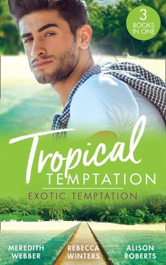 Tropical Temptation: Exotic Temptation: A Sheikh to Capture Her Heart / The Renegade Billionaire / The Fling That Changed Everything (eBook, ePUB) - Webber, Meredith; Winters, Rebecca; Roberts, Alison