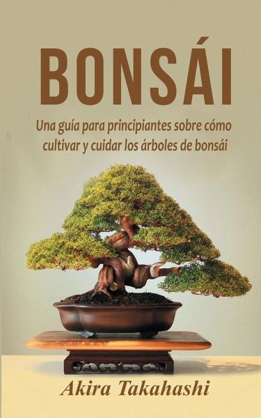 Bonsái: Una guía para principiantes sobre cómo cultivar y cuidar los árboles  … von Akira Takahashi als Taschenbuch - Portofrei bei bücher.de