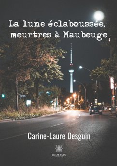 La lune éclaboussée, meurtres à Maubeuge - Desguin, Carine-Laure