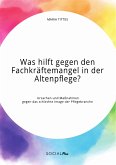 Was hilft gegen den Fachkräftemangel in der Altenpflege? Ursachen und Maßnahmen gegen das schlechte Image der Pflegebranche (eBook, PDF)