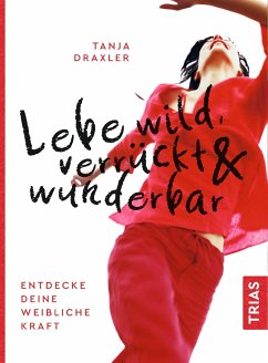 Lebe wild, verrückt & wunderbar - Draxler, Tanja