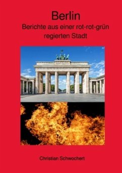 Berlin - Berichte aus einer rot-rot-grün regierten Stadt - Schwochert, Christian