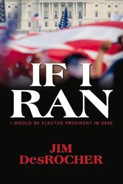 If I Ran: I Would Be Elected President in 2020 - Desrocher, Jim