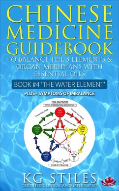 Chinese Medicine Guidebook Essential Oils to Balance the Water Element & Organ Meridians (5 Element) (eBook, ePUB) - Stiles, Kg