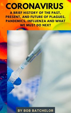 Coronavirus: A Brief History of the Past, Present, Future of Plagues, Pandemics, Influenza and What We Must Do Next (Cultural History) (eBook, ePUB) - Batchelor, Bob