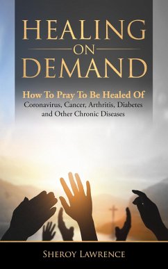 Healing On Demand - How to Pray to Be Healed of Coronavirus, Cancer, Arthritis, Diabetes and Other Chronic Diseases (eBook, ePUB) - Lawrence, Sheroy