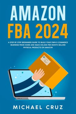 Cover Amazon fba 2024 A Step by Step Beginners Guide To Build Your Own E-Commerce Business From Home and Make $10,000 per Month Selling Physical Products On Amazon (eBook, ePUB)