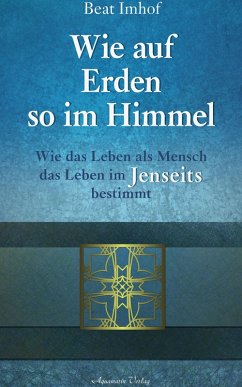 Cover Wie auf Erden so im Himmel: Wie das Leben als Mensch das Leben im Jenseits bestimmt (eBook, ePUB)