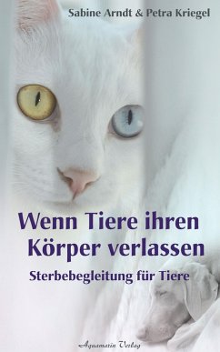 Wenn Tiere ihren Körper verlassen: Sterbebegleitung für Tiere (eBook, ePUB) - Arndt, Sabine; Kriegel, Petra