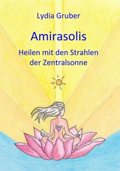 Amirasolis: Heilen mit den Strahlen der Zentralsonne (eBook, ePUB) - Gruber, Lydia
