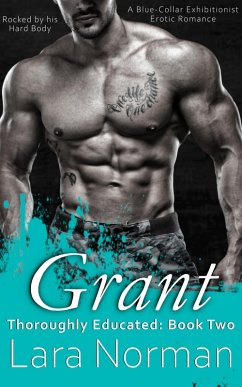 Grant: Rocked By His Hard Body; A Blue-Collar Exhibitionist Erotic Romance (Thoroughly Educated, #2) (eBook, ePUB) - Norman, Lara