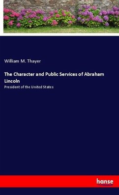 The Character and Public Services of Abraham Lincoln - Thayer, William M.