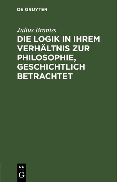 Die Logik in ihrem Verhältnis zur Philosophie, geschichtlich betrachtet (eBook, PDF) Die Logik in ihrem Verhältnis zur Philosophie, geschichtlich betrachtet (eBook, PDF)