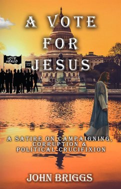 A Vote for Jesus: A Satire on Campaigning, Corruption & Political Crucifixion (eBook, ePUB) - Briggs, John