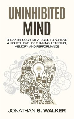 Uninhibited Mind: Breakthrough Strategies to Achieve a Higher Level of Thinking, Learning, Memory, and Performance (eBook, ePUB) - Walker, Jonathan S.