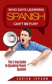 Who Says Learning Spanish Can't Be Fun: The 3 Day Guide to Speaking Fluent Spanish (eBook, ePUB)