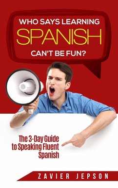 Who Says Learning Spanish Can't Be Fun: The 3 Day Guide to Speaking Fluent Spanish (eBook, ePUB) - Jepson, Zavier