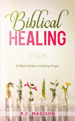 Biblical Healing: A Short Guide to Healing Prayer (eBook, ePUB) - Madison, R. C.