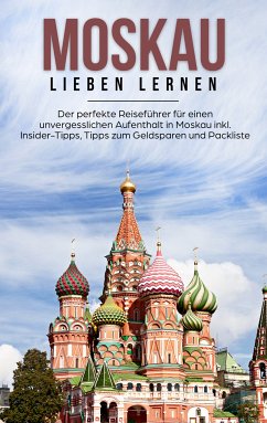 Moskau lieben lernen: Der perfekte Reiseführer für einen unvergesslichen Aufenthalt in Moskau inkl. Insider-Tipps, Tipps zum Geldsparen und Packliste (eBook, ePUB)