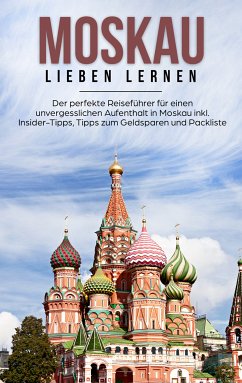 Moskau lieben lernen: Der perfekte Reiseführer für einen unvergesslichen Aufenthalt in Moskau inkl. Insider-Tipps, Tipps zum Geldsparen und Packliste (eBook, ePUB) - Schneider, Galina