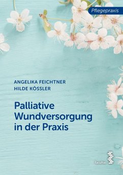 Palliative Wundversorgung in der Praxis - Feichtner, Angelika;Kössler, Hilde